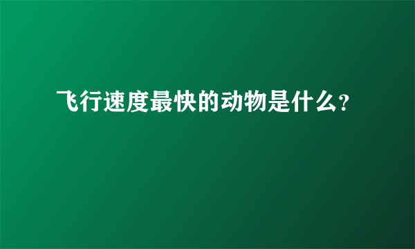 飞行速度最快的动物是什么？