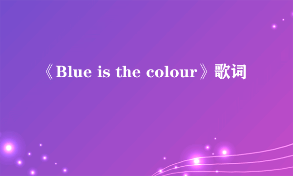 《Blue is the colour》歌词