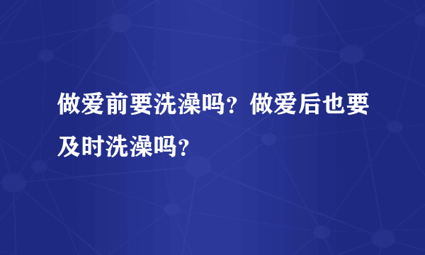 做爱前要洗澡吗？做爱后也要及时洗澡吗？