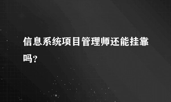 信息系统项目管理师还能挂靠吗？