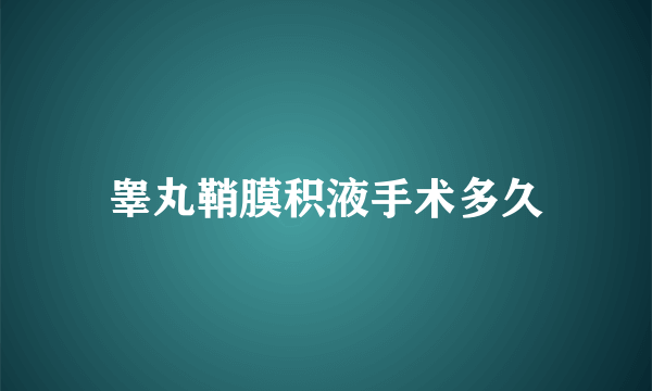 睾丸鞘膜积液手术多久