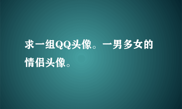 求一组QQ头像。一男多女的情侣头像。