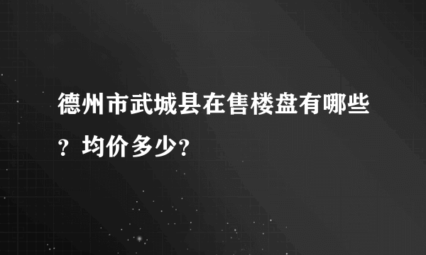 德州市武城县在售楼盘有哪些？均价多少？