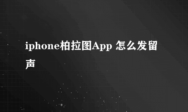 iphone柏拉图App 怎么发留声