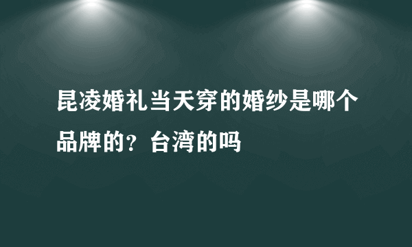 昆凌婚礼当天穿的婚纱是哪个品牌的？台湾的吗