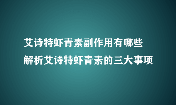 艾诗特虾青素副作用有哪些 解析艾诗特虾青素的三大事项