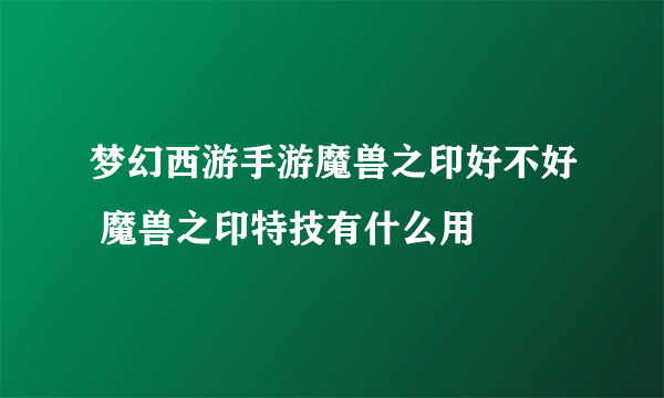 梦幻西游手游魔兽之印好不好 魔兽之印特技有什么用