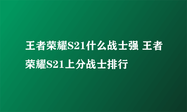 王者荣耀S21什么战士强 王者荣耀S21上分战士排行