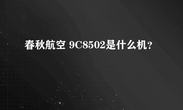 春秋航空 9C8502是什么机？