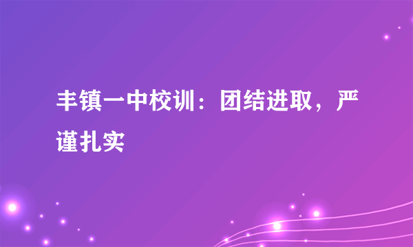 丰镇一中校训：团结进取，严谨扎实