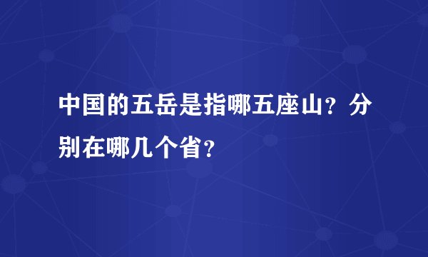 中国的五岳是指哪五座山？分别在哪几个省？