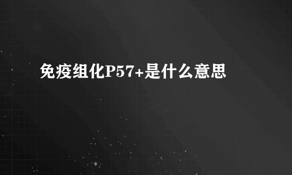 免疫组化P57+是什么意思