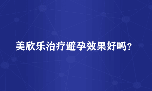 美欣乐治疗避孕效果好吗？