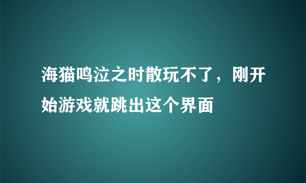 海猫鸣泣之时散玩不了，刚开始游戏就跳出这个界面