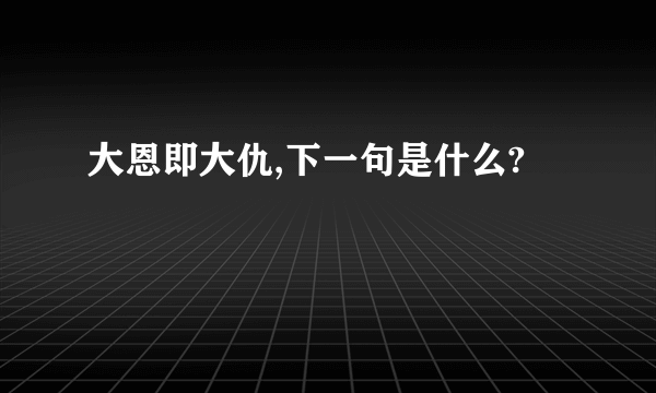 大恩即大仇,下一句是什么?