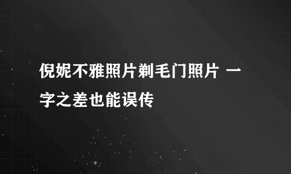 倪妮不雅照片剃毛门照片 一字之差也能误传