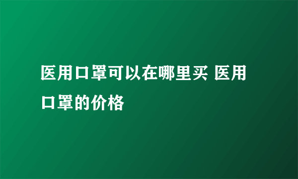 医用口罩可以在哪里买 医用口罩的价格