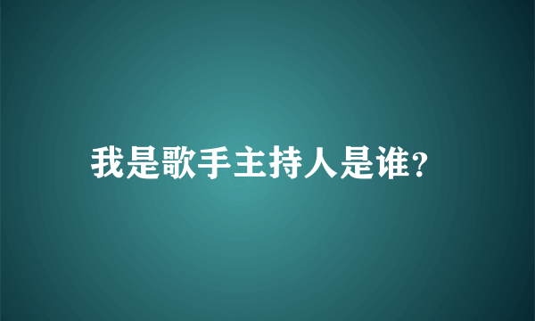 我是歌手主持人是谁？