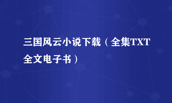 三国风云小说下载（全集TXT全文电子书）