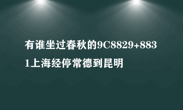 有谁坐过春秋的9C8829+8831上海经停常德到昆明