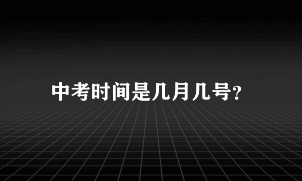 中考时间是几月几号？