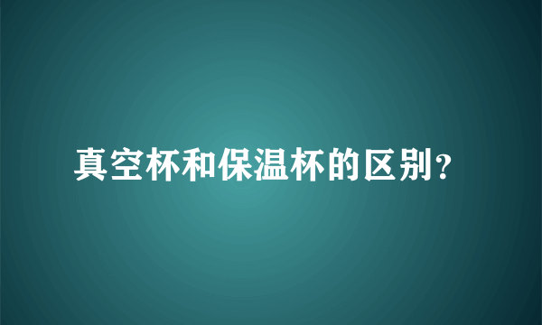 真空杯和保温杯的区别？