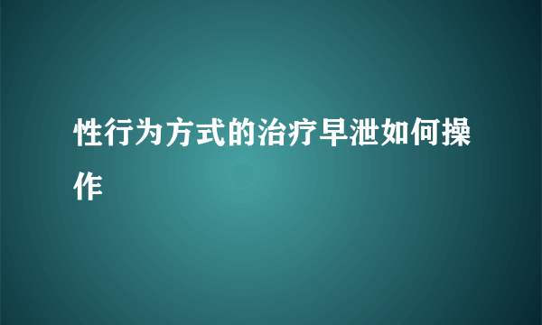 性行为方式的治疗早泄如何操作