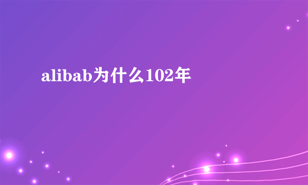 alibab为什么102年