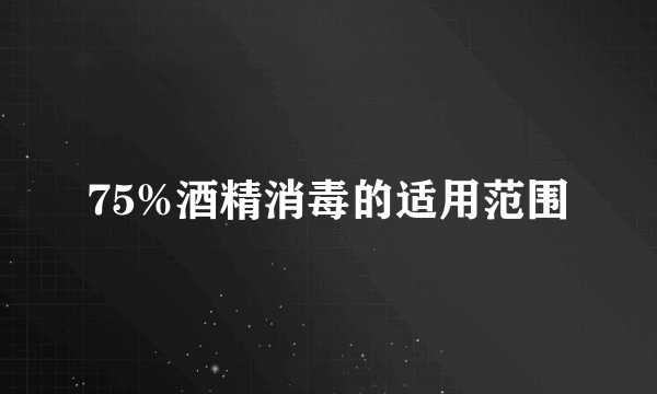 75%酒精消毒的适用范围