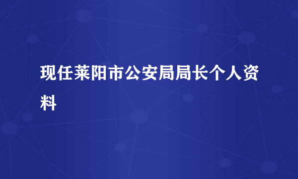 现任莱阳市公安局局长个人资料