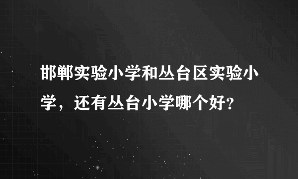 邯郸实验小学和丛台区实验小学，还有丛台小学哪个好？