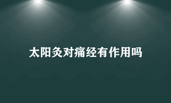 太阳灸对痛经有作用吗