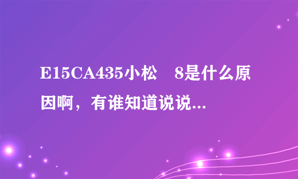 E15CA435小松―8是什么原因啊，有谁知道说说谢谢大家