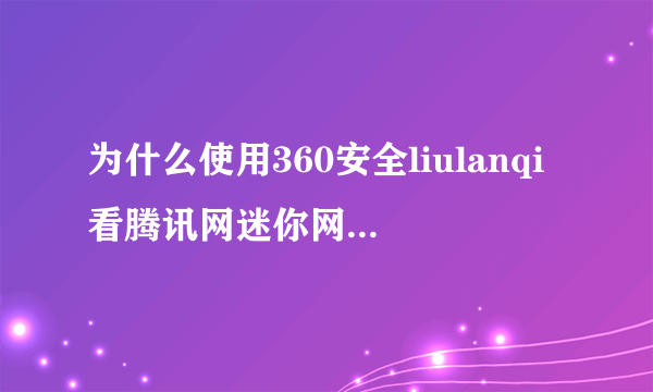 为什么使用360安全liulanqi看腾讯网迷你网打开的一刹间提示安装QQliulanqi？