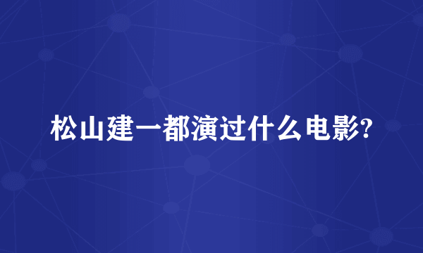 松山建一都演过什么电影?