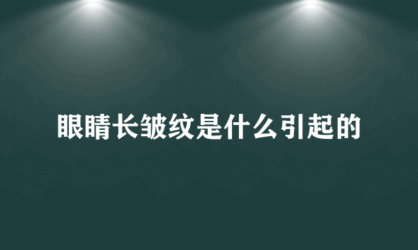 眼睛长皱纹是什么引起的