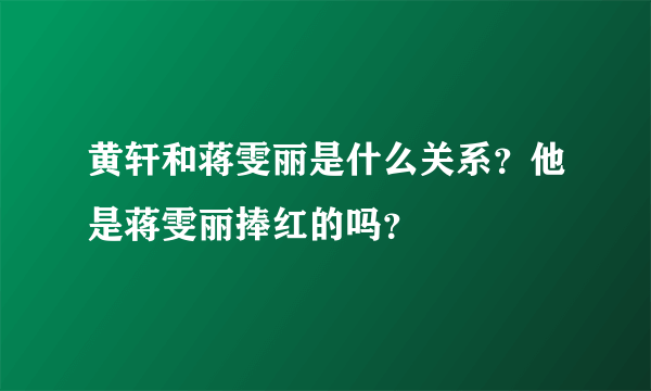 黄轩和蒋雯丽是什么关系？他是蒋雯丽捧红的吗？