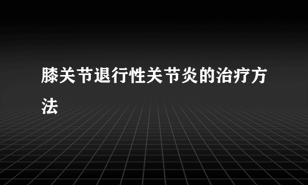 膝关节退行性关节炎的治疗方法