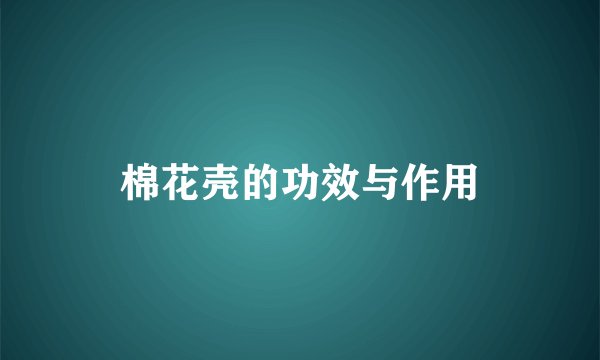 棉花壳的功效与作用