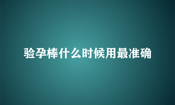 验孕棒什么时候用最准确