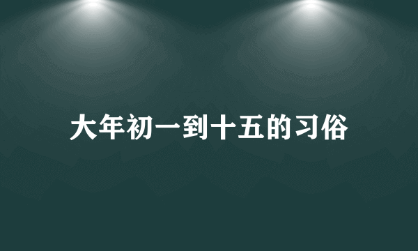 大年初一到十五的习俗