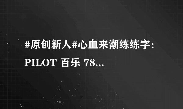 #原创新人#心血来潮练练字：PILOT 百乐 78G+ 钢笔 使用评测