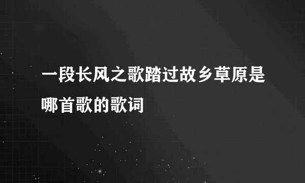 一段长风之歌踏过故乡草原是哪首歌的歌词