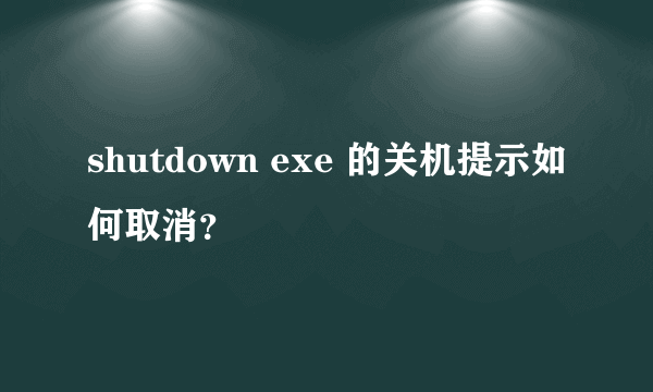 shutdown exe 的关机提示如何取消？