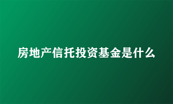 房地产信托投资基金是什么