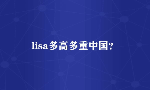 lisa多高多重中国？