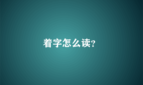 着字怎么读？