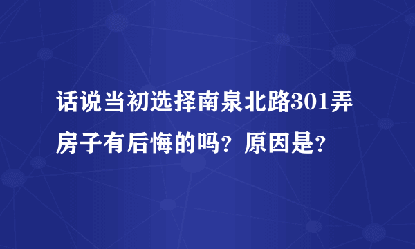 话说当初选择南泉北路301弄房子有后悔的吗？原因是？