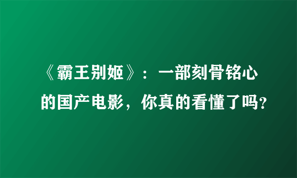 《霸王别姬》：一部刻骨铭心的国产电影，你真的看懂了吗？