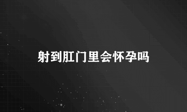 射到肛门里会怀孕吗